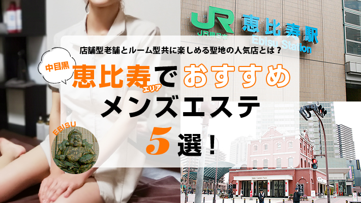 【まとめ記事】恵比寿・中目黒エリアでおすすめのメンズエステ5選！