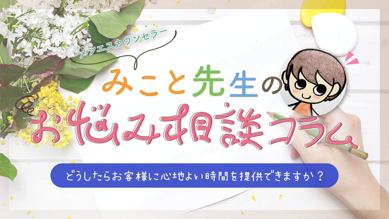 メンエスカウンセラーみこと先生のお悩み相談コラム／どうしたらお客様に心地よい時間を提供できますか？